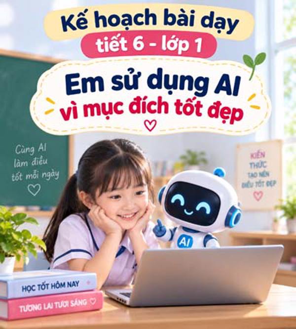 Kế hoạch bài dạy tiết 6 - lớp 1 soạn theo Khung AI 2422: Em sử dụng AI vì mục đích tốt đẹp