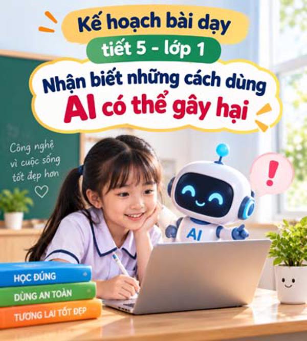 Kế hoạch bài dạy tiết 5 - lớp 1 soạn theo Khung AI 2422: Nhận biết những cách dùng AI có thể gây hại.