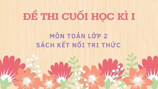  ĐỀ THI CUỐI KÌ 1 MÔN TOÁN LỚP 2 