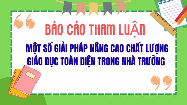 Báo cáo tham luận: "MỘT SỐ GIẢI PHÁP NÂNG CAO CHẤT LƯỢNG GIÁO DỤC TOÀN DIỆN TRONG NHÀ TRƯỜNG"