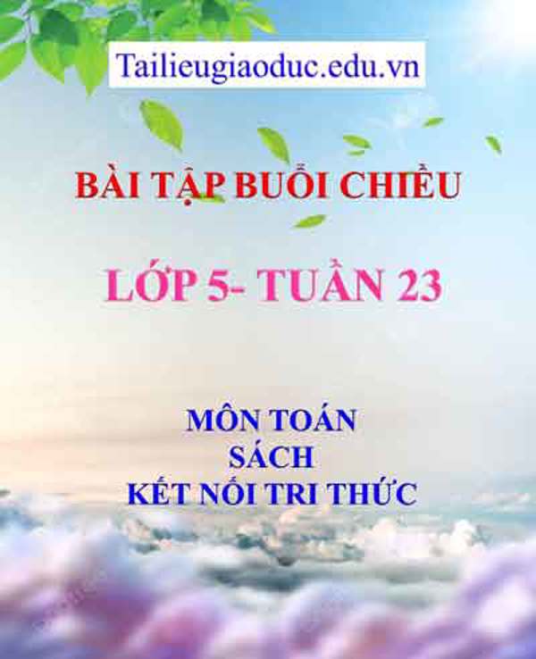 Bài tập buổi 2 môn Toán lớp 5- Tuần 23 sách Kết Nối tri thức